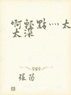 啊轻点灬太粗嗯太深