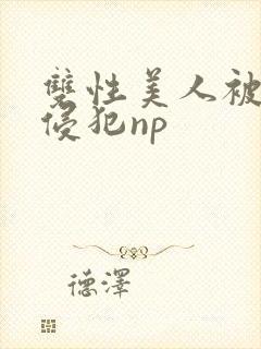 双性美人被强制侵犯np