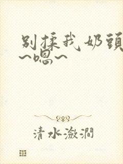 别揉我奶头~啊~嗯~