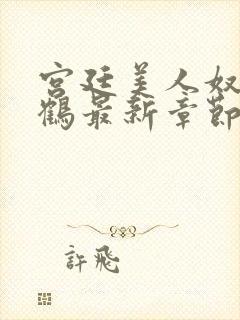 宫廷美人奴闲云鹤最新章节更新