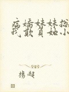 病娇妹妹总想被我欺负她小说