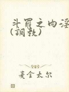 斗罗之肉淫世界(调教)