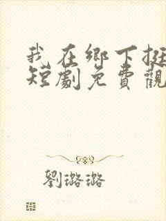 我在乡下挺好的短剧免费观看