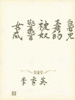 女警被毒枭调教成警奴的免费阅读全