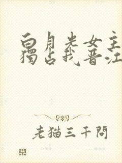 白月光女主总想独占我晋江封面