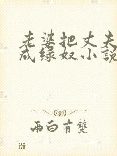 老婆把丈夫调教成绿奴小说