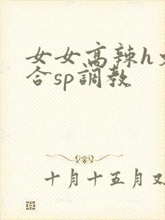 女女高辣h文百合sp调教