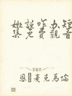 嫩说咋办短剧全集免费观看