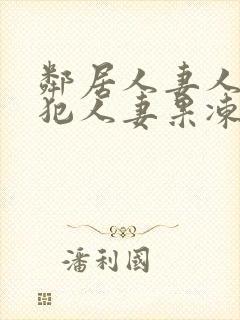 邻居人妻人公侵犯人妻果冻传媒