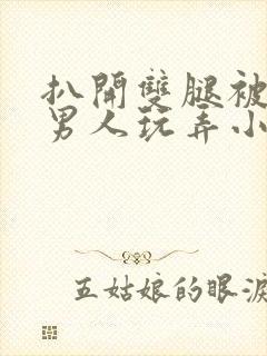 扒开双腿被两个男人玩弄小说