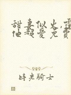 甜妻似火,霍爷他超爱免费试观看封面