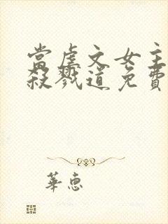 当虐文女主修了杀戮道免费阅读