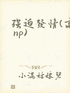 强迫发情(高h np)