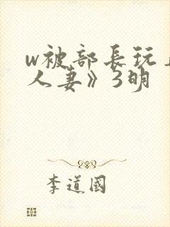 w被部长玩弄的人妻》3明