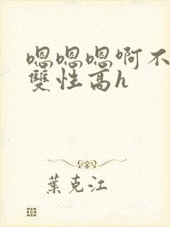 嗯嗯嗯啊不要高双性高h封面