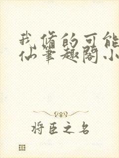 我修的可能是假仙笔趣阁小说