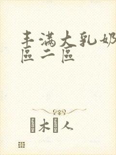 丰满大乳奶水一区二区