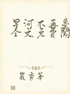 星河不再梦沉沦全文免费阅读