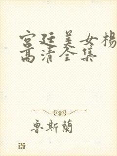 宫廷美女杨贵妃高清全集