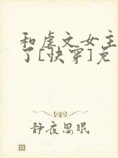 和虐文女主he了[快穿]免费阅读