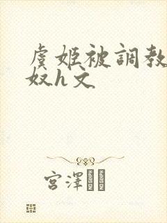 虞姬被调教成肉奴h文