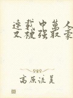 连载中万人迷她又被强取豪夺了