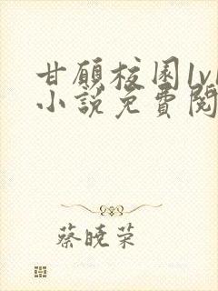 甘愿校园1v1小说免费阅读全文