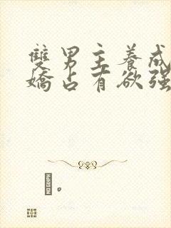 双男主养成系病娇占有欲强的小说