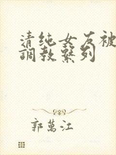 清纯女友被sm调教系列