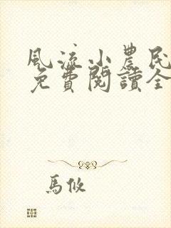 风流小农民全文免费阅读全文阅读