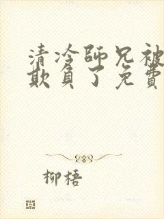 清冷师兄被轮流欺负了免费阅读全文