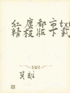 红尘都市txt精校版下载最新章节