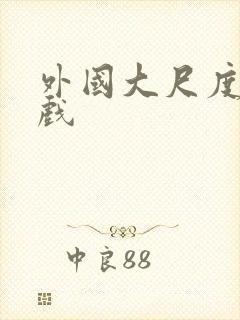 外国大尺度激情戏