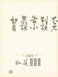 如果告别不能笑着说小说免费全文