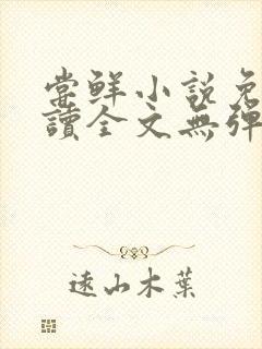 尝鲜小说免费阅读全文无弹窗