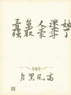 看万人迷她又被强取豪夺了