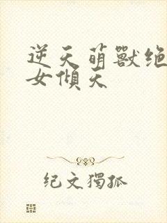 逆天萌兽绝世妖女倾天