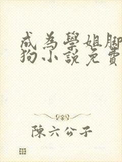 成为学姐脚下的狗小说免费阅读