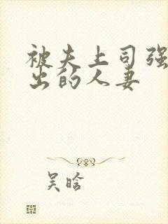 被夫上司强制中出的人妻