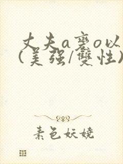 丈夫a变o以后(美强/双性)封面
