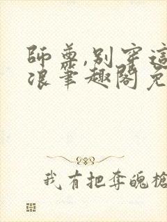 师尊,别穿这么浪笔趣阁免费阅读全文