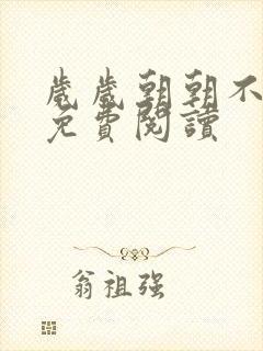 岁岁朝朝不相逢免费阅读