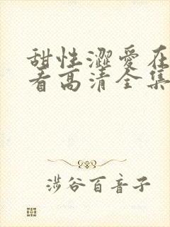 甜性涩爱在线观看高清全集