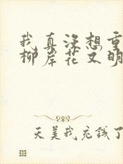 我真没想重生啊柳岸花又明原版小说