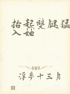 抬起双腿猛的进入她