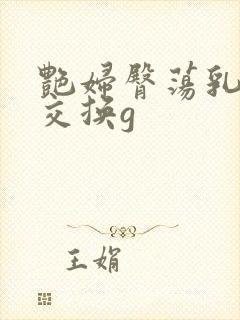 艳妇臀荡乳欲伦交换g