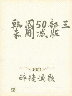 韩国50部三级未删减版