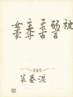 女主柔弱被强取豪夺古言