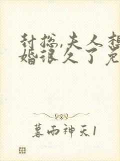 封总,夫人想离婚很久了免费阅读