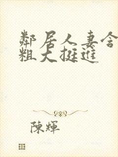 邻居人妻含泪让粗大挺进